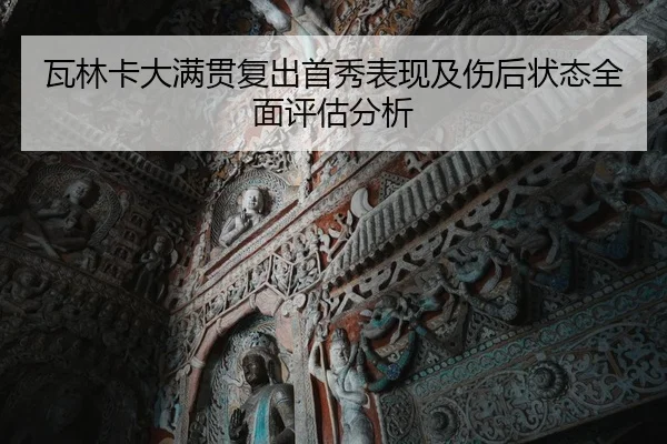瓦林卡大满贯复出首秀表现及伤后状态全面评估分析